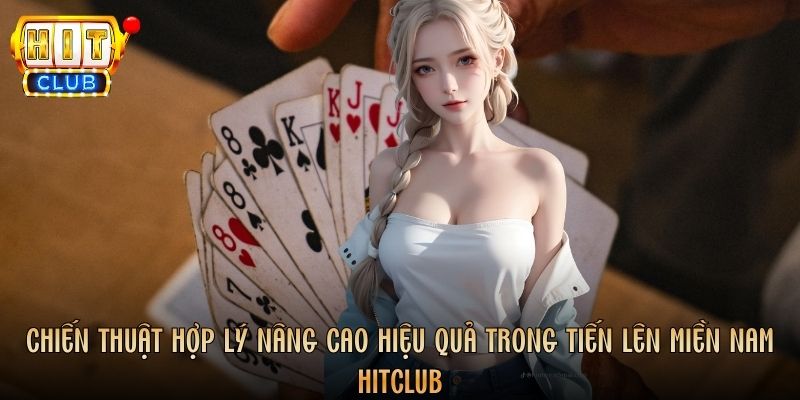 Chiến thuật hợp lý nâng cao hiệu quả trong Tiến Lên Miền Nam Hitclub