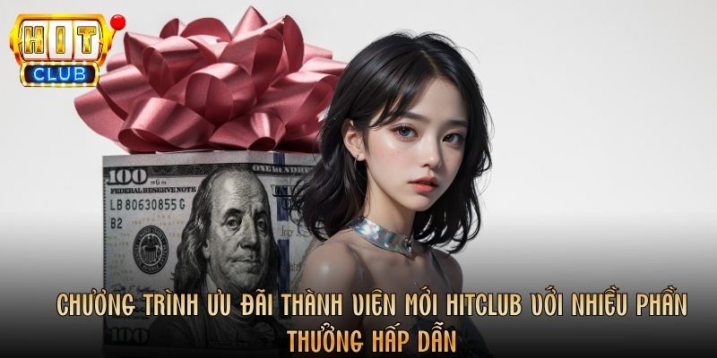 Chương trình ưu đãi thành viên mới Hitclub với nhiều phần thưởng hấp dẫn